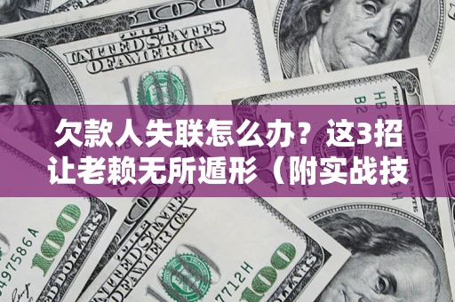 济南欠款人失联怎么办？这3招让老赖无所遁形（附实战技巧）