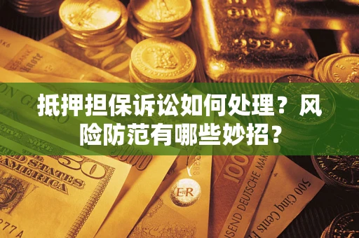 济南抵押担保诉讼如何处理？风险防范有哪些妙招？