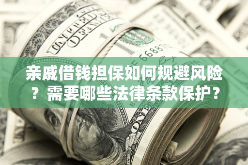济南亲戚借钱担保如何规避风险？需要哪些法律条款保护？