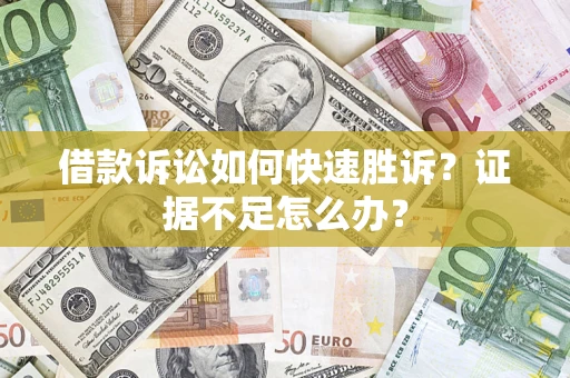 济南借款诉讼如何快速胜诉？证据不足怎么办？