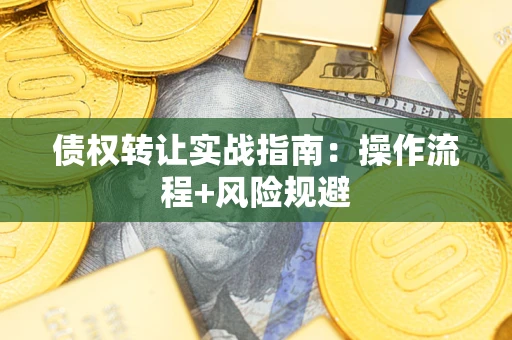 济南债权转让实战指南：操作流程+风险规避
