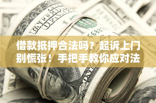济南借款抵押合法吗？起诉上门别慌张！手把手教你应对法律程序