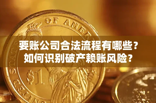 济南要账公司合法流程有哪些？如何识别破产赖账风险？