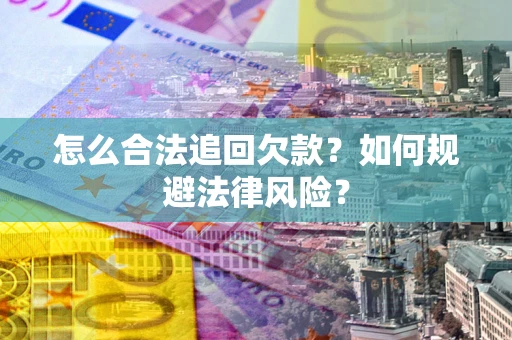 济南怎么合法追回欠款？如何规避法律风险？
