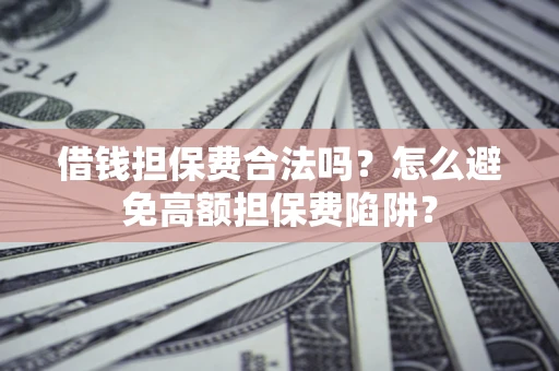 济南借钱担保费合法吗？怎么避免高额担保费陷阱？