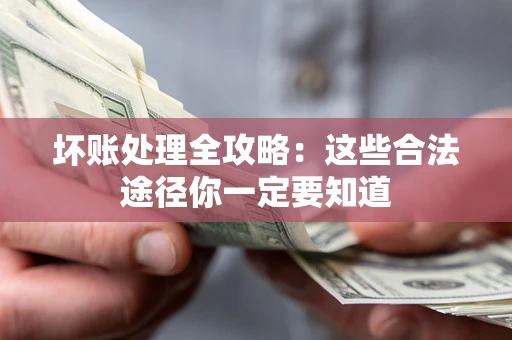 济南坏账处理全攻略：这些合法途径你一定要知道