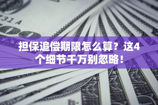 济南担保追偿期限怎么算?这4个细节千万别忽略! 济南担保追偿期限怎么算?这4个细节千万别忽略!