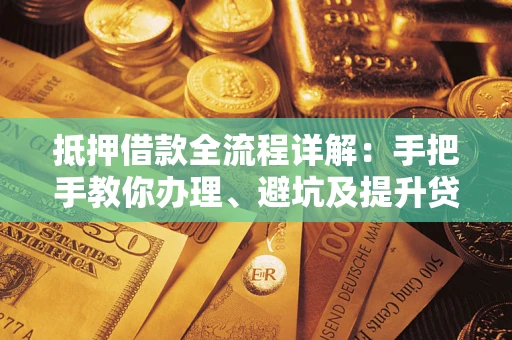 济南抵押借款全流程详解：手把手教你办理、避坑及提升贷款额度