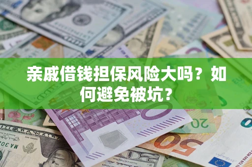济南亲戚借钱担保风险大吗？如何避免被坑？