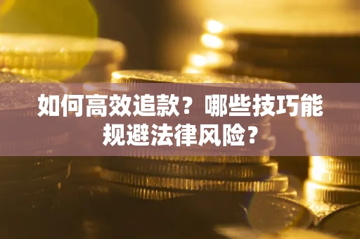 济南如何高效追款？哪些技巧能规避法律风险？