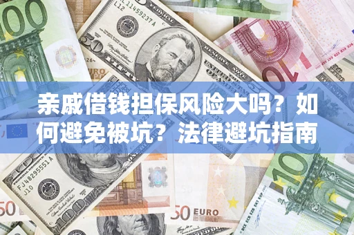 济南亲戚借钱担保风险大吗？如何避免被坑？法律避坑指南
