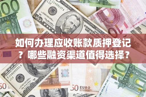 济南如何办理应收账款质押登记？哪些融资渠道值得选择？