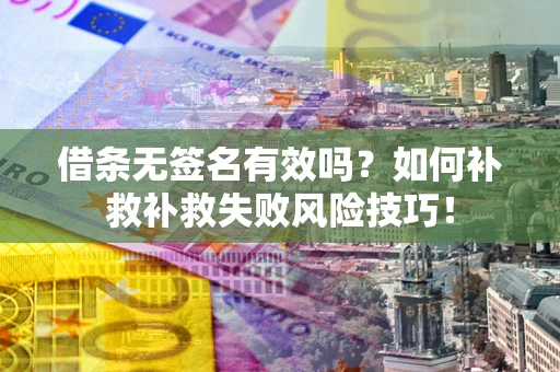 济南借条无签名有效吗？如何补救补救失败风险技巧！